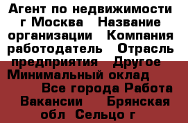 Агент по недвижимости г.Москва › Название организации ­ Компания-работодатель › Отрасль предприятия ­ Другое › Минимальный оклад ­ 100 000 - Все города Работа » Вакансии   . Брянская обл.,Сельцо г.